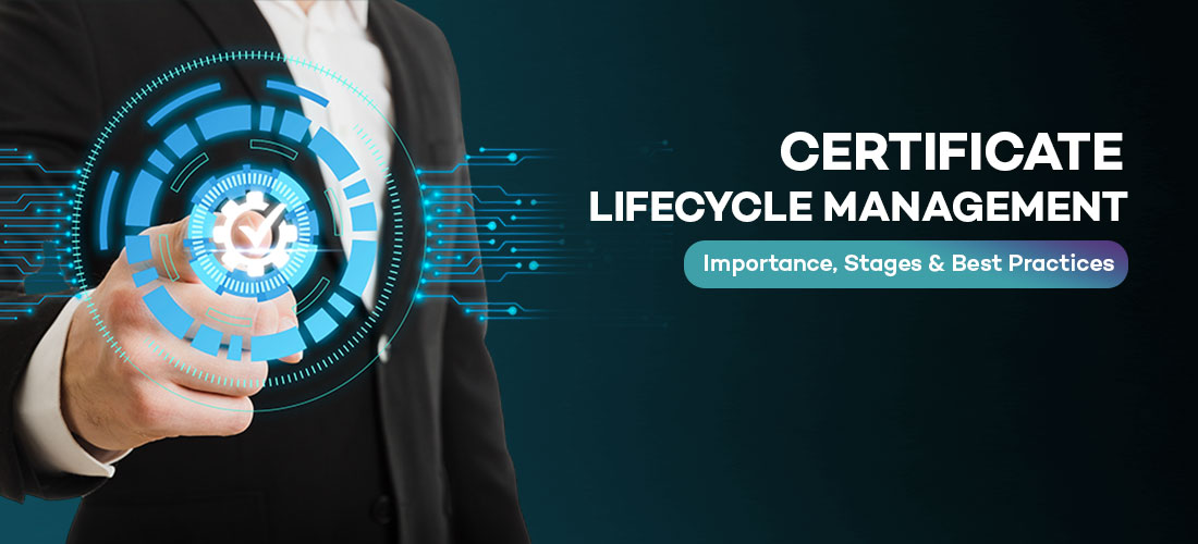 Certificate Lifecycle Management: Importance, Stages & Best Practices