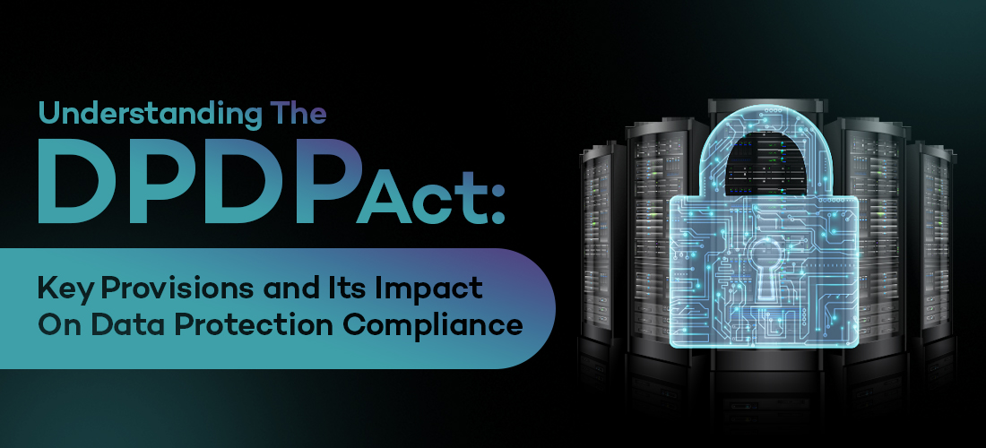 Understanding the DPDP Act: Key Provisions and Its Impact on Data Protection Compliance