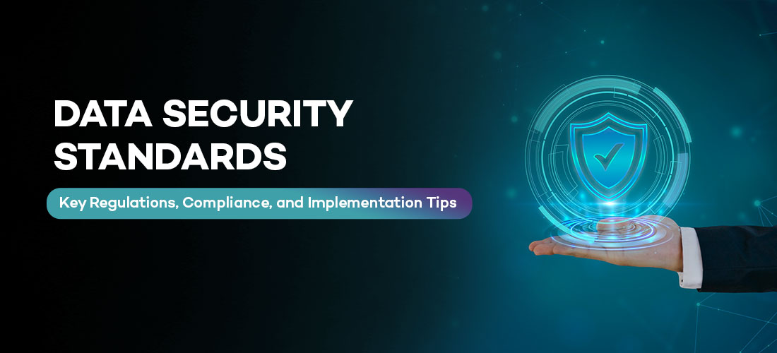 Data Security Standards: Key Regulations, Compliance, and Implementation Tips